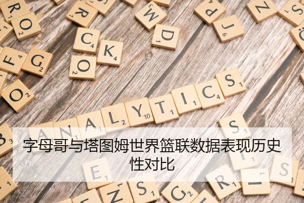 字母哥与塔图姆世界篮联数据表现历史性对比（Betway）